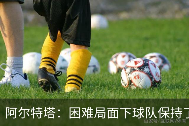 阿尔特塔：困难局面下球队保持了镇定